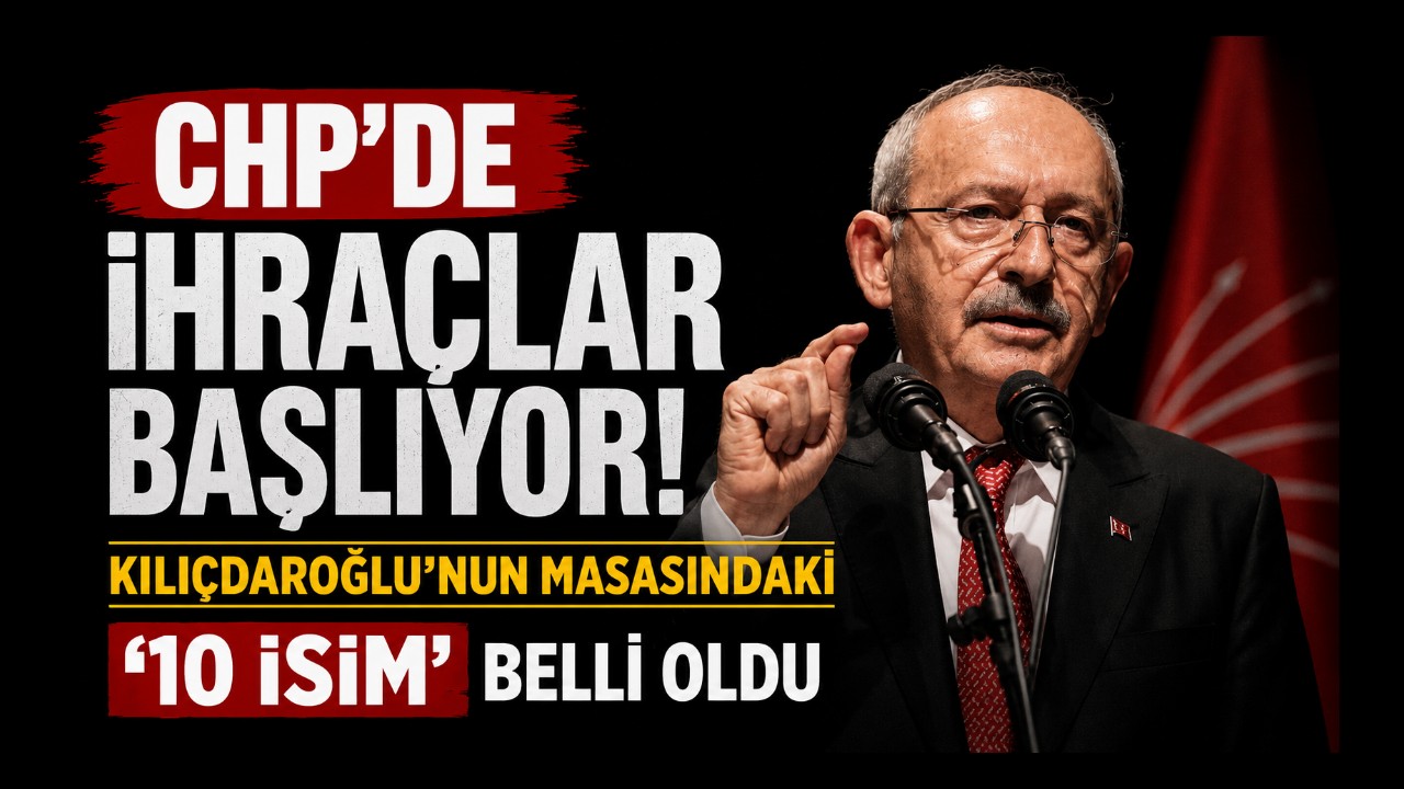 CHP'de ihraçlar başlıyor! Kılıçdaroğlu'nun masasındaki '10 isim' belli oldu