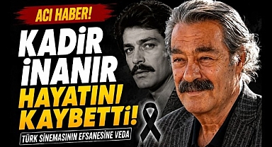 Kadir İnanır hayatını kaybetti