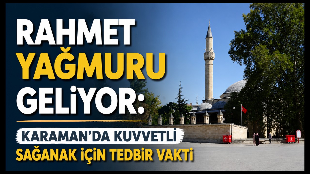 KARAMAN'A RAHMET GELİYOR: KUVVETLİ SAĞANAK İÇİN TEDBİRLİ OLUN