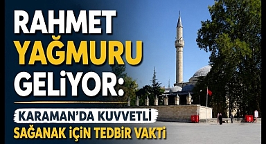 KARAMAN'A RAHMET GELİYOR: KUVVETLİ SAĞANAK İÇİN TEDBİRLİ OLUN