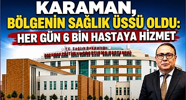 Karaman, Bölgenin Sağlık Üssü Oldu: Her Gün 6 Bin Hastaya Hizmet