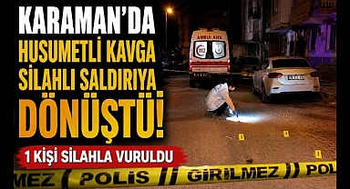 Karaman'da Husumetli Kavga Silahlı Saldırıya Dönüştü: 1 Yaralı