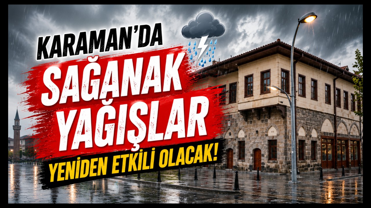 Karaman'da Sağanak Yağışlar Yeniden Etkili Olacak
