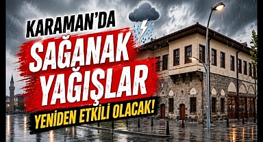 Karaman'da Sağanak Yağışlar Yeniden Etkili Olacak