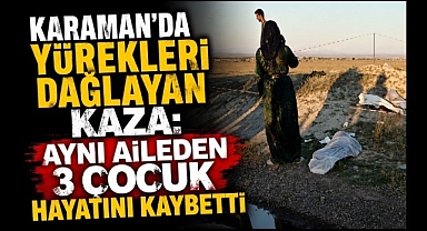 Karaman'da Yürekleri Dağlayan Kaza: Aynı Aileden 3 Çocuk Hayatını Kaybetti