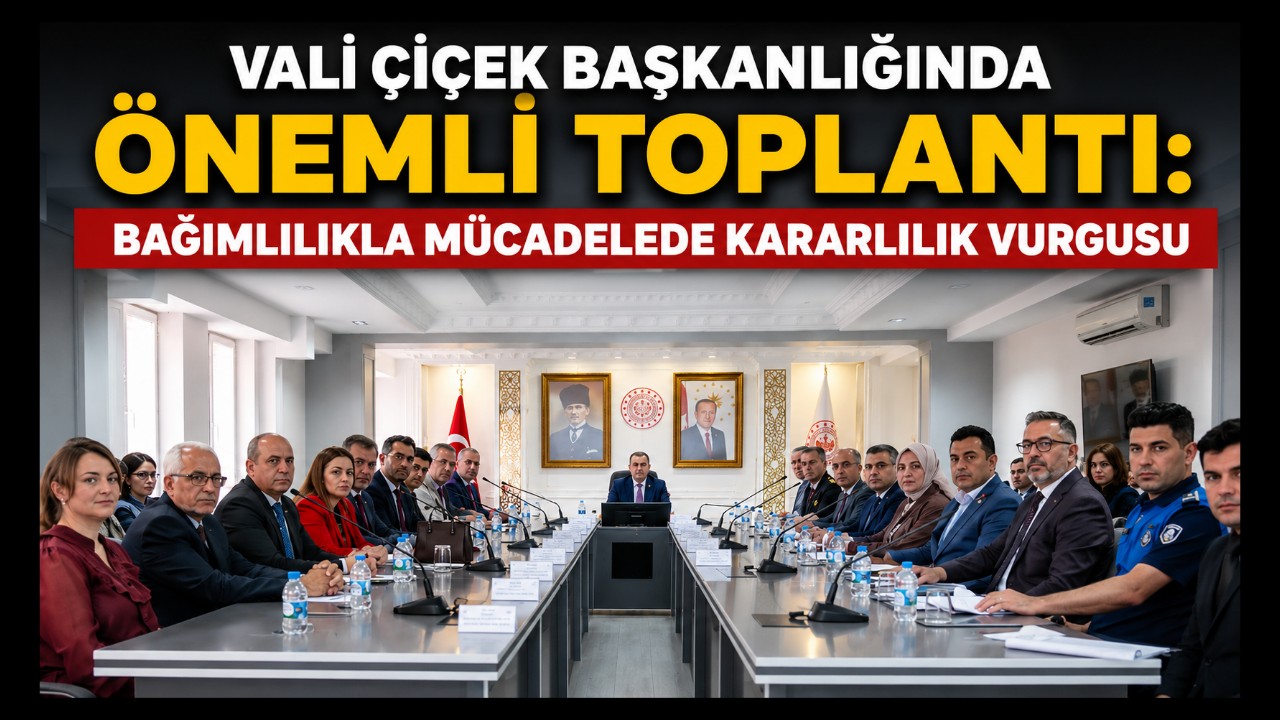 Vali Çiçek Başkanlığında Önemli Toplantı: Bağımlılıkla Mücadelede Kararlılık Vurgusu