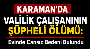 Valilik Çalışanının Şüpheli Ölümü: Evinde Cansız Bedeni Bulundu