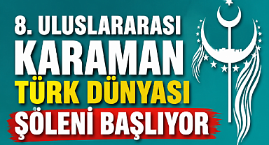 8. ULUSLARARASI KARAMAN TÜRK DÜNYASI ŞÖLENİ BAŞLIYOR