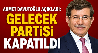 Ahmet Davutoğlu Açıkladı Gelecek Partisi Kapatıldı