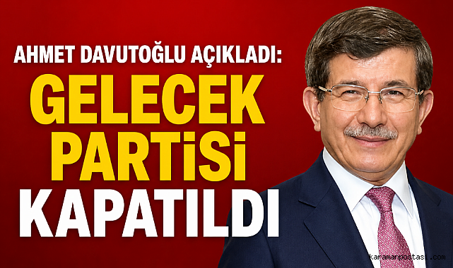 Ahmet Davutoğlu Açıkladı Gelecek Partisi Kapatıldı