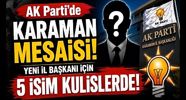 AK Parti'de Gözler Karaman'da! Yeni İl Başkanı İçin 5 İsim Kulislerde
