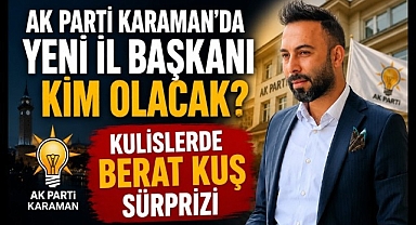 AK Parti Karaman'da Yeni İl Başkanı Kim Olacak? Kulislerde Berat Kuş Sürprizi