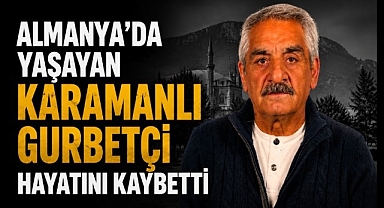 Almanya'da Yaşayan Karamanlı Gurbetçi Hayatını Kaybetti