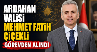 Ardahan Valisi Mehmet Fatih Çiçekli Görevden Alındı