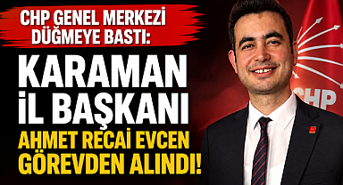 CHP Genel Merkezi Düğmeye Bastı: Karaman İl Başkanı Ahmet Recai Evcen Görevden Alındı 