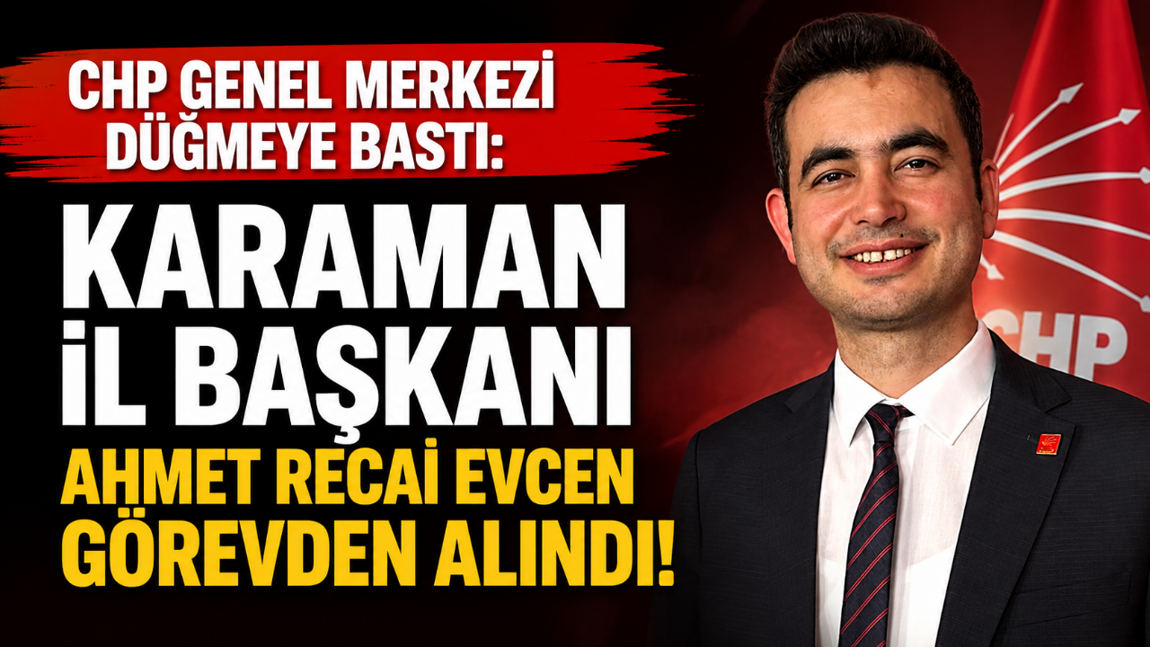 CHP Genel Merkezi Düğmeye Bastı: Karaman İl Başkanı Ahmet Recai Evcen Görevden Alındı