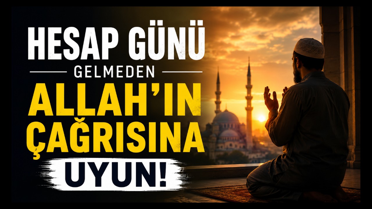 Hesap Günü Gelmeden Allah'ın Çağrısına Uyun!