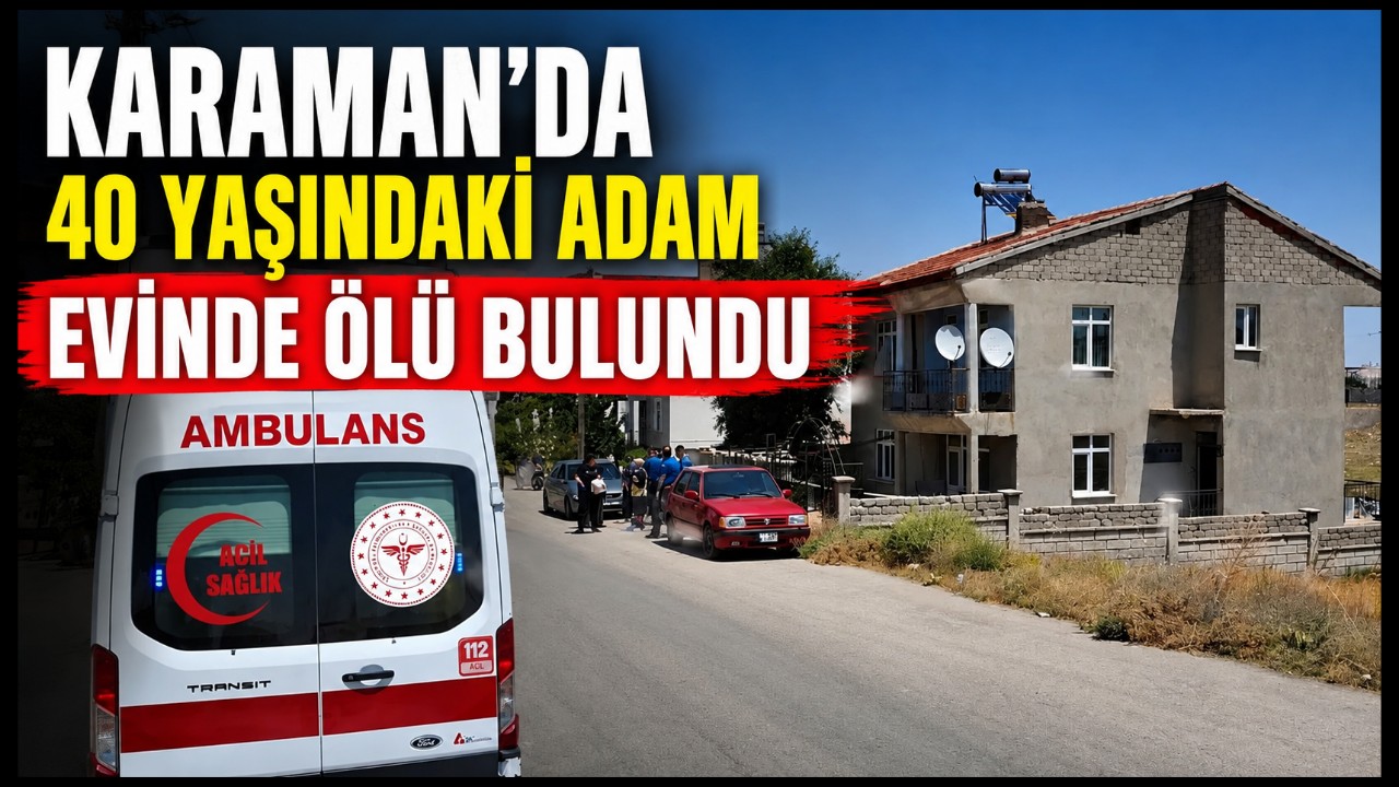 Karaman'da 40 Yaşındaki Adam Evinde Ölü Bulundu