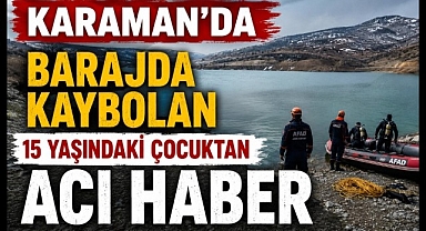 Karaman'da Barajda Kaybolan 15 Yaşındaki Çocuktan Acı Haber