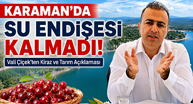 Karaman'da Su Endişesi Kalmadı! Vali Çiçek'ten Kiraz ve Tarım Açıklaması