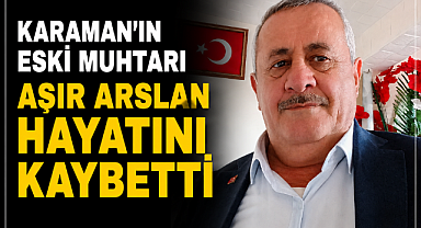 Karaman'ın Eski Muhtarı Aşır Arslan Hayatını Kaybetti
