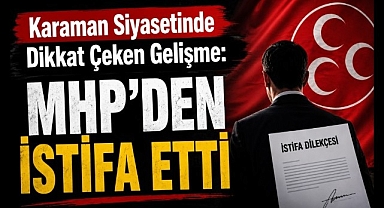 Karaman Siyasetinde Dikkat Çeken Gelişme: MHP'den İstifa Etti