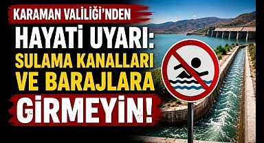 Karaman Valiliği'nden Hayati Uyarı: Sulama Kanalları ve Barajlara Girmeyin!