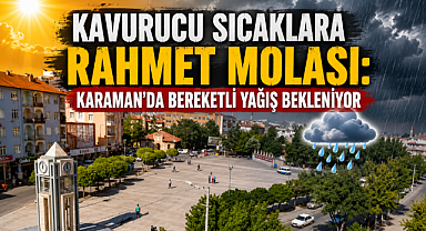Kavurucu Sıcaklara Rahmet Molası: Karaman'da Bereketli Yağış Bekleniyor