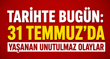 Tarihte Bugün: 31 Temmuz'da Yaşanan Unutulmaz Olaylar