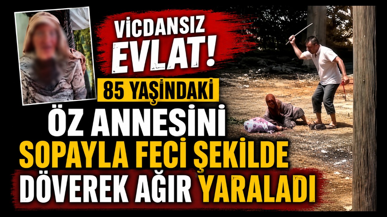 85 Yaşındaki Öz Annesini Sopayla Feci Şekilde Döverek Ağır Yaraladı