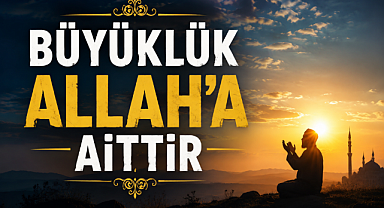 Büyüklük Allah'a aittir; kuluna düşen tevazu ve şükürdür.