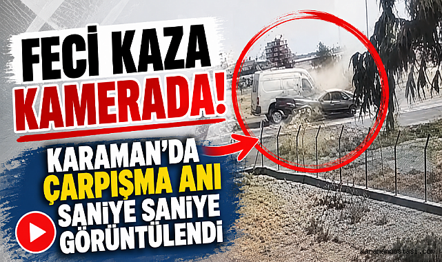 Feci Kaza Kamerada! Karaman'da Çarpışma Anı Saniye Saniye Görüntülendi