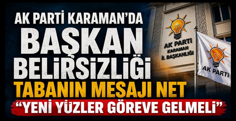 Karaman AK Parti'de İl Başkanlığı Süreci Uzadı, Tabanın Beklentisi Arttı