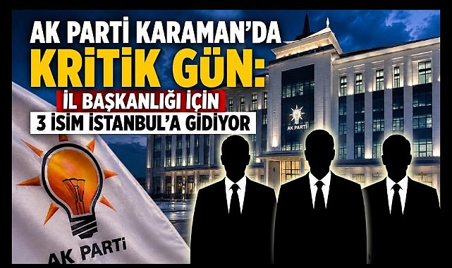 Karaman AK Parti'de Son Viraj: 3 İsim Erdoğan'ın Karşısına Çıkacak