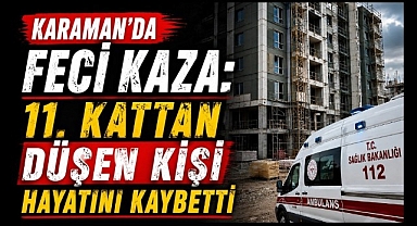 Karaman'da Feci Kaza: 11. Kattan Düşen Kişi Hayatını Kaybetti
