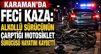 Karaman'da Feci Kaza: Alkollü Sürücünün Çarptığı Motosiklet Sürücüsü Hayatını Kaybetti