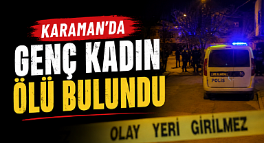 Karaman’da Genç Kadın Ölü Bulundu