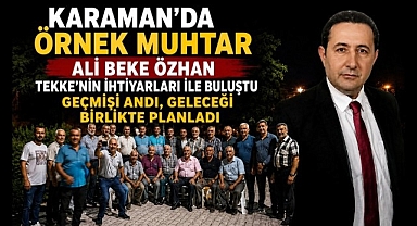 Karaman'da Örnek Muhtarlık: Mahallenin İhtiyar Heyetiyle Geçmişi Andı, Geleceği Birlikte Planladı