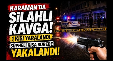 Karaman'da Silahlı Kavga: 1 Kişi Yaralandı, Şüpheli Kısa Sürede Yakalandı