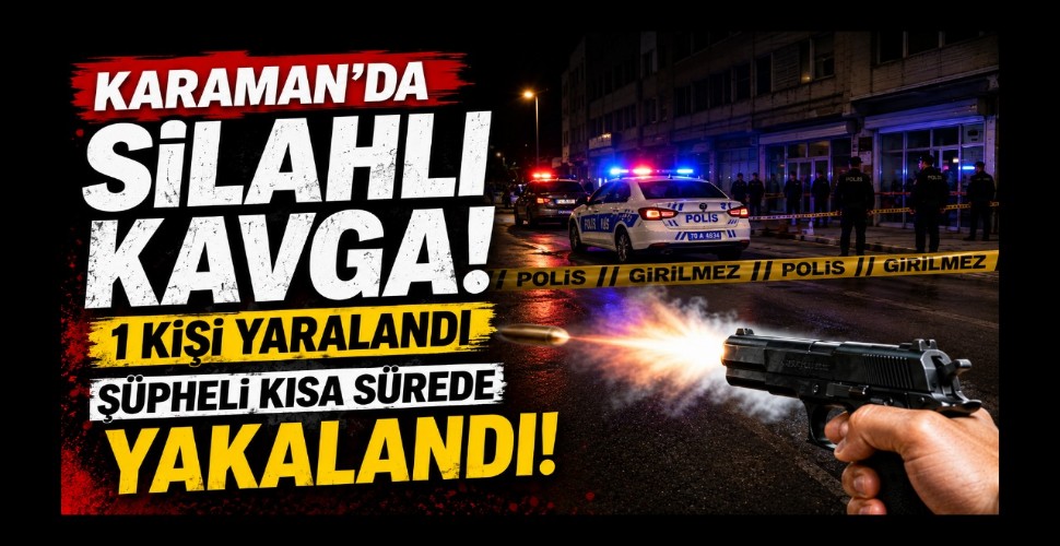 Karaman'da Silahlı Kavga: 1 Kişi Yaralandı, Şüpheli Kısa Sürede Yakalandı