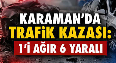 Karaman'da Trafik Kazası: 1'i Ağır 6 Yaralı (Video)