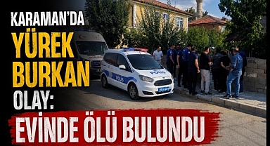 Karaman'da yürek burkan olay: Evinde ölü bulundu