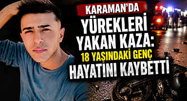 Karaman'da Yürekleri Yakan Kaza: 18 Yaşındaki Genç Hayatını Kaybetti