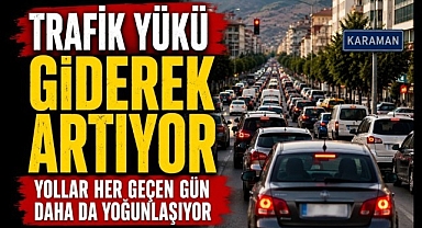 Karaman'ın Sorunu..Yollar Her Geçen Gün Daha da Yoğunlaşıyor