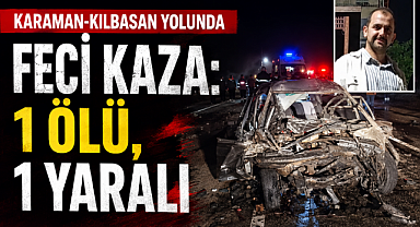 Karaman-Kılbasan Yolunda Feci Kaza: 1 Ölü, 1 Yaralı