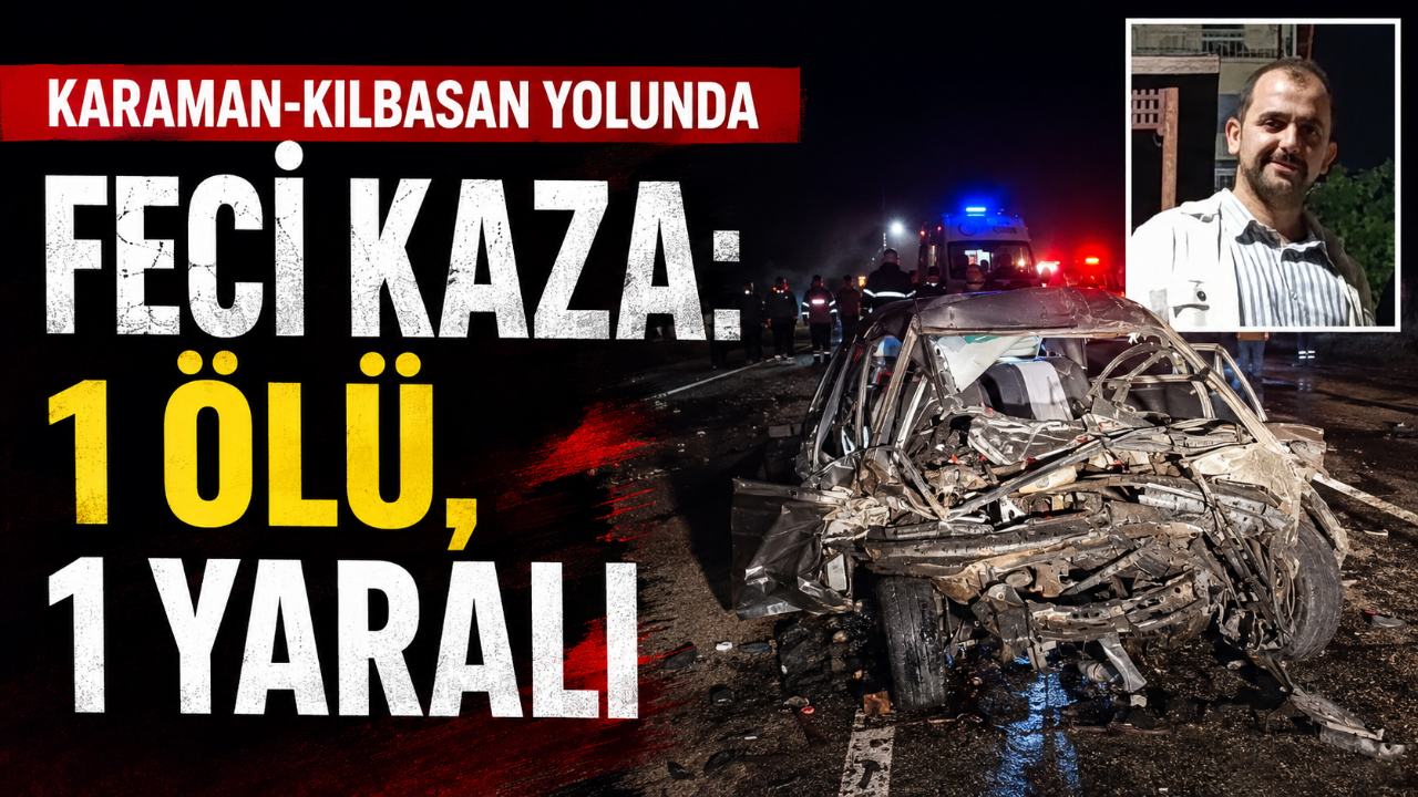Karaman-Kılbasan Yolunda Feci Kaza: 1 Ölü, 1 Yaralı