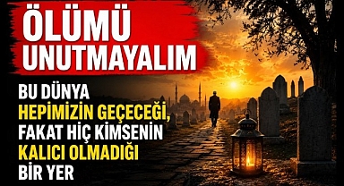 Ölümü Unutmayalım: Bu Dünya Hepimizin Geçeceği, Hiç Kimsenin Kalıcı Olmadığı Bir Yer