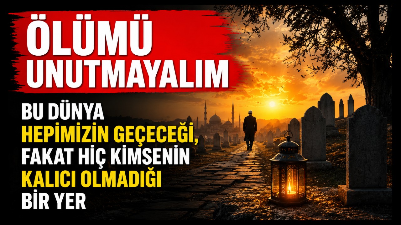 Ölümü Unutmayalım: Bu Dünya Hepimizin Geçeceği, Hiç Kimsenin Kalıcı Olmadığı Bir Yer