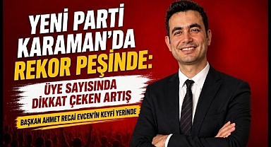 Yeni Parti Karaman'da Rekor Peşinde: Üye Sayısında Büyük Artış