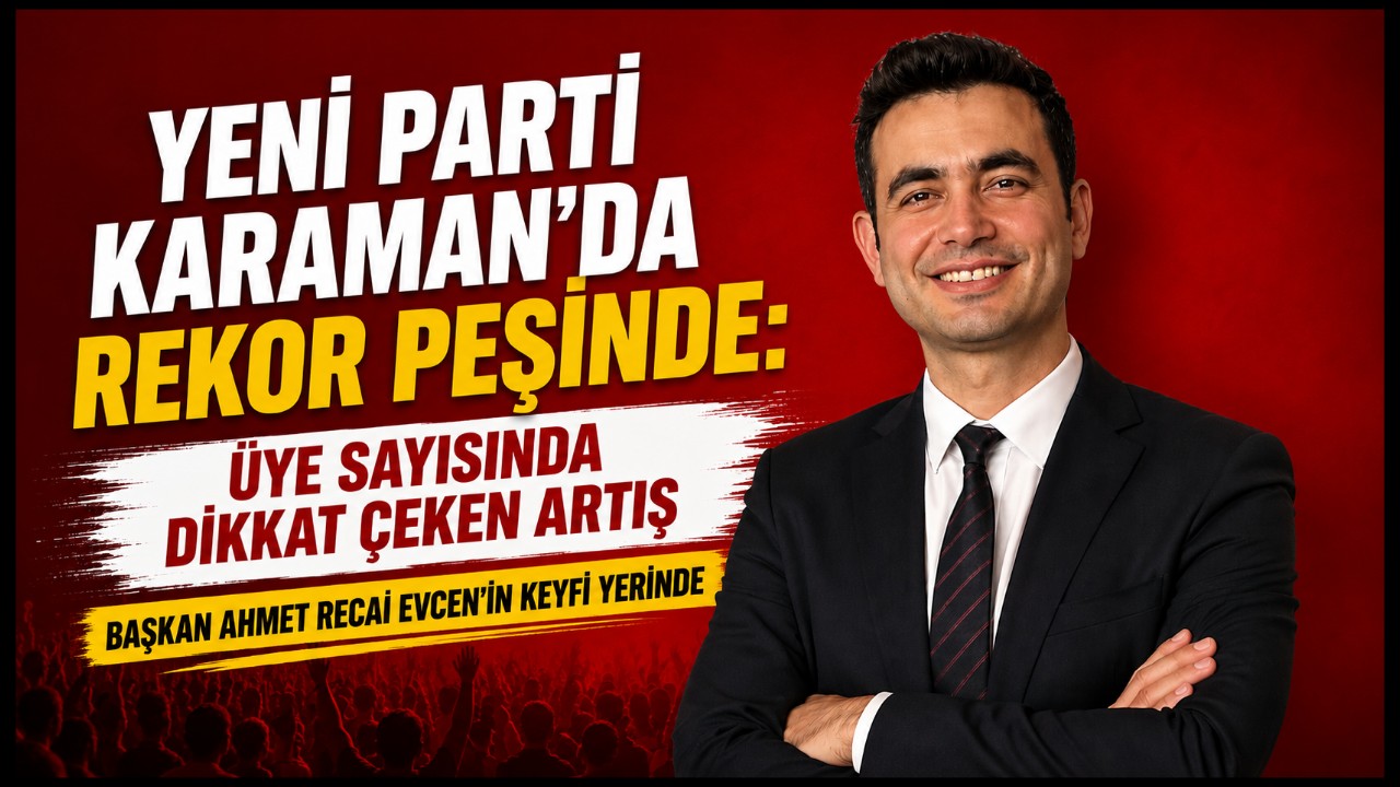 Yeni Parti Karaman'da Rekor Peşinde: Üye Sayısında Büyük Artış